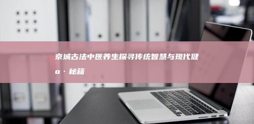 京城古法中医养生：探寻传统智慧与现代健康秘籍